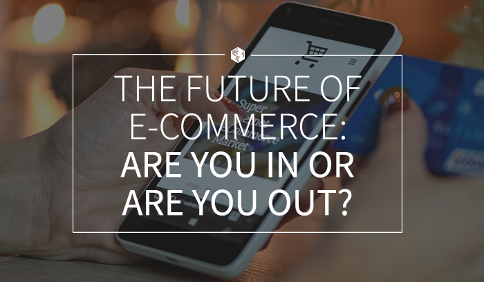 The Future Of E-Commerce- Are You In Or Are You Out.png