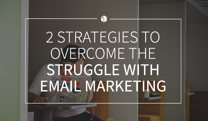 2 Strategies to Overcome the Struggle with Email Marketing .png