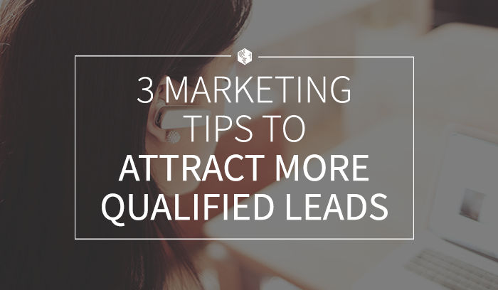 3 Marketing Tips to Attract More Qualified Leads.png