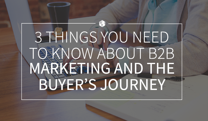 3 Things You Need to Know About B2B Marketing and the Buyer's Journey.png