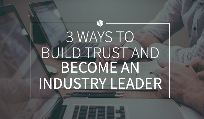 3 Ways to Build Trust and Become an Industry Leader.png