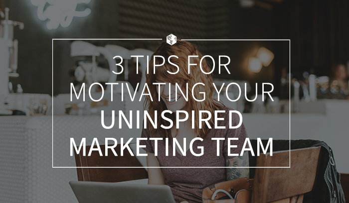 3TipsforMotivatingYourUninspiredMarketingTeam.png