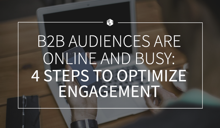 B2B Audiences are Online and Busy- 4 Steps to Optimize Engagement .png