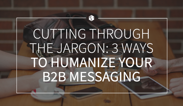 Cutting Through the Jargon- 3 Ways to Humanize Your B2B Messaging .png