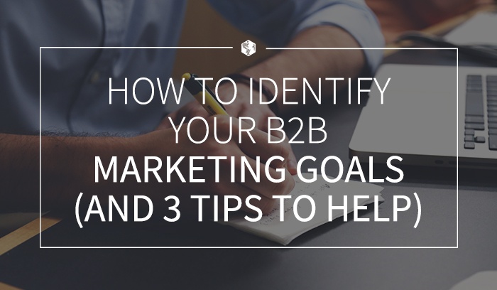 How to Identify Your B2B Marketing Goals (And 3 Tips to Help).jpg