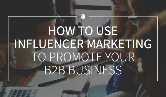 How to Use Influencer Marketing to Promote Your B2B Business.jpg