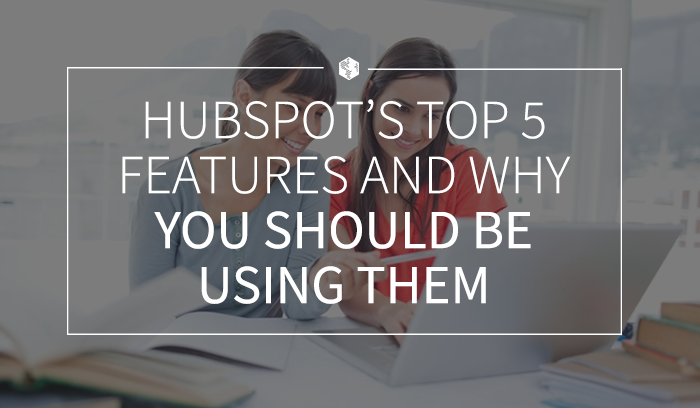 HubSpot’s Top 5 Features and Why You Should be Using Them.png