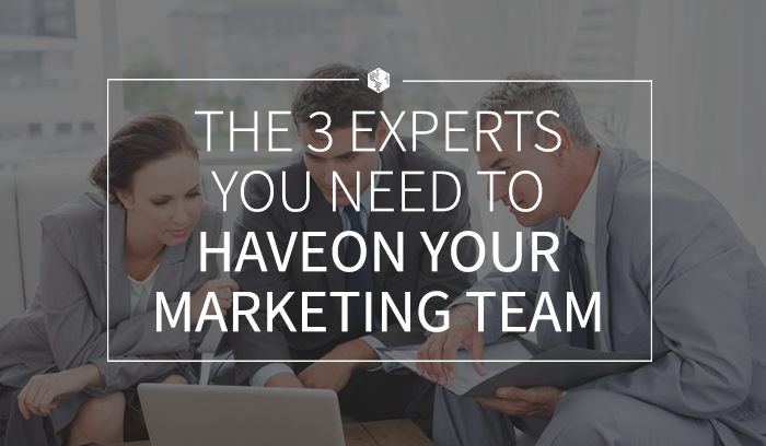 The 3 Experts You Need to Have on Your Marketing Team.png