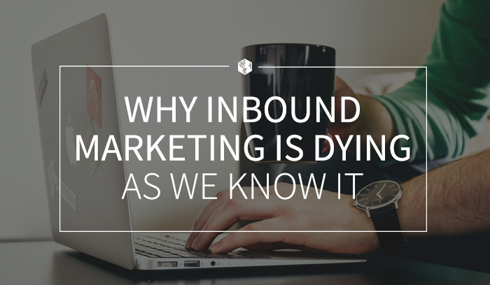 Why Inbound Marketing Is Dying as We Know It .png