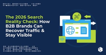 The 2026 Search Reality Check: How B2B Brands Can Recover Traffic & Stay Visible