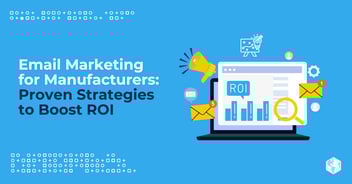 Email Marketing for Manufacturers: Proven Strategies to Boost ROI