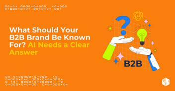 What Should Your B2B Brand Be Known For? AI Needs a Clear Answer