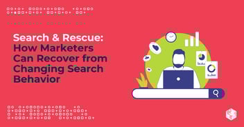 Search & Rescue: How Marketers Can Recover from Changing Search Behavior