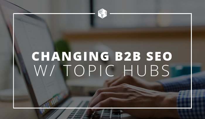 Changing the B2B SEO Game with Topic Hubs for Content