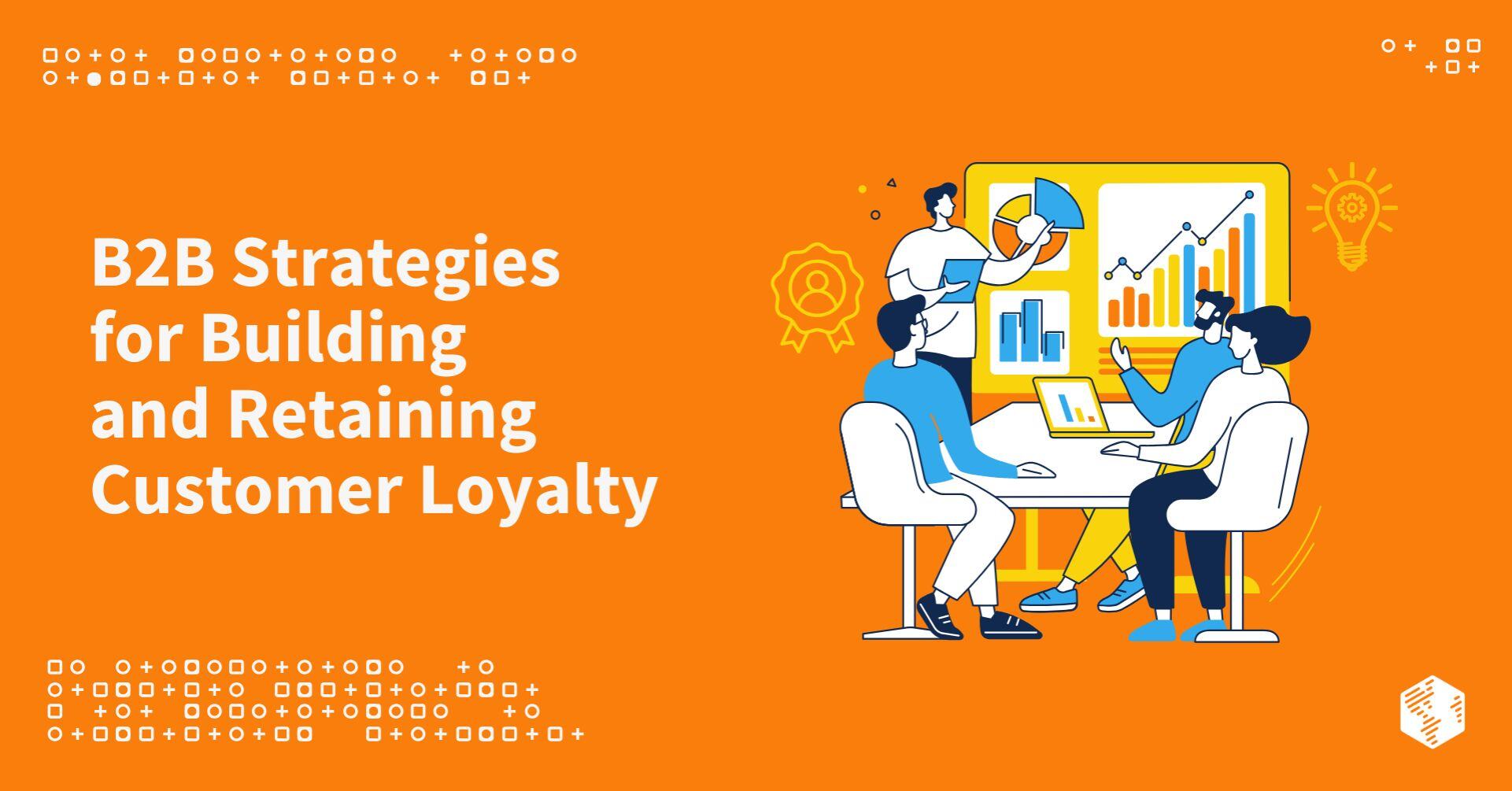 B2B Strategies for Building and Retaining Customer Loyalty