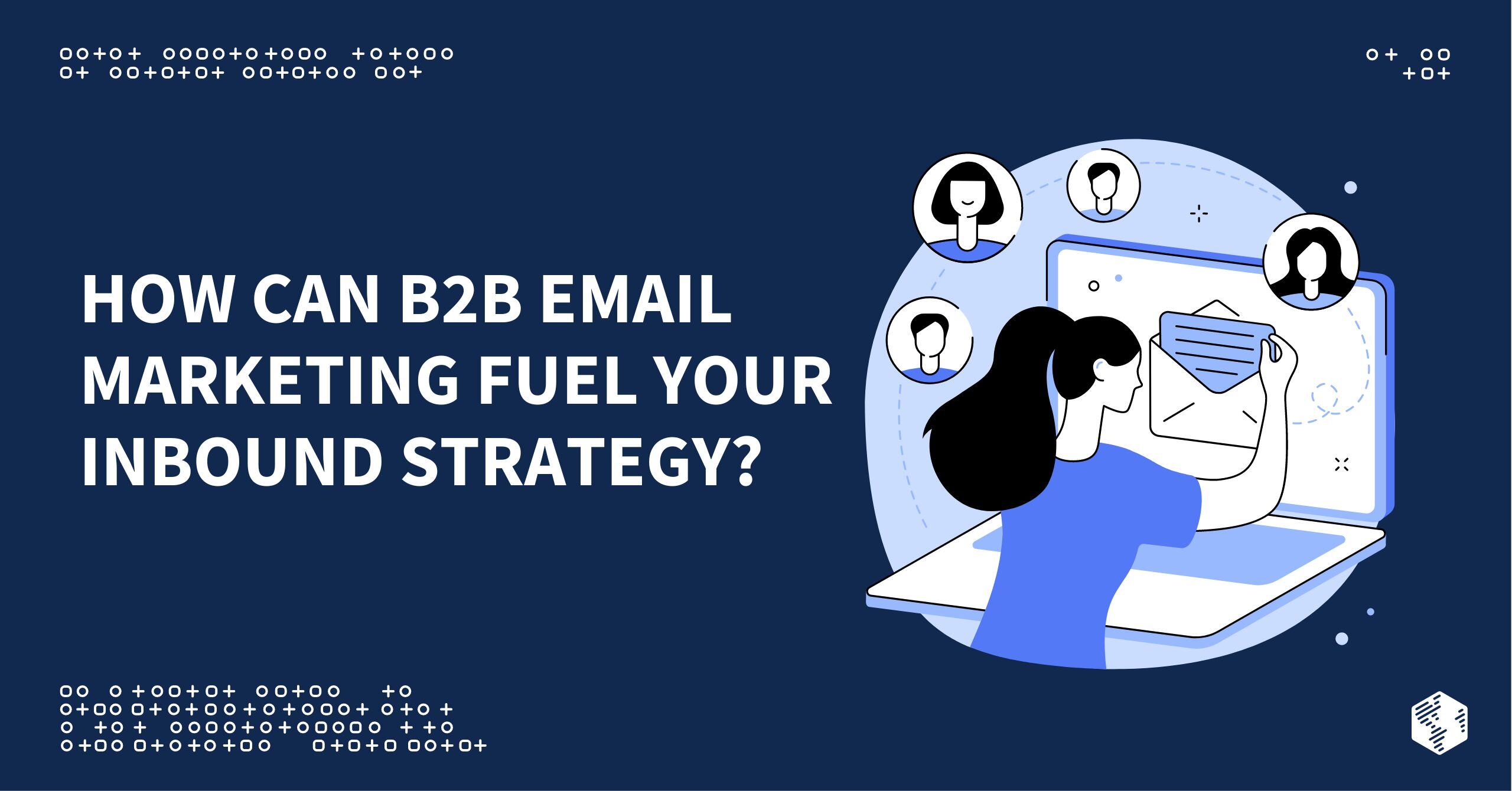 How Can B2B Email Marketing Fuel Your Overall Inbound Strategy?