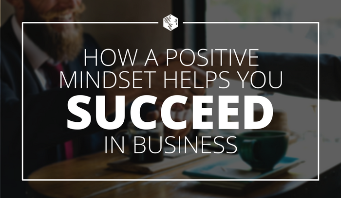 How a Positive Mindset Can Help You Succeed in Business