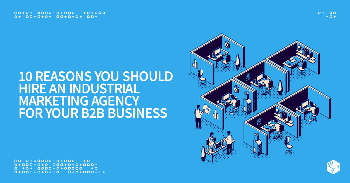 10 Reasons You Should Hire an Industrial Marketing Agency for Your B2B Business