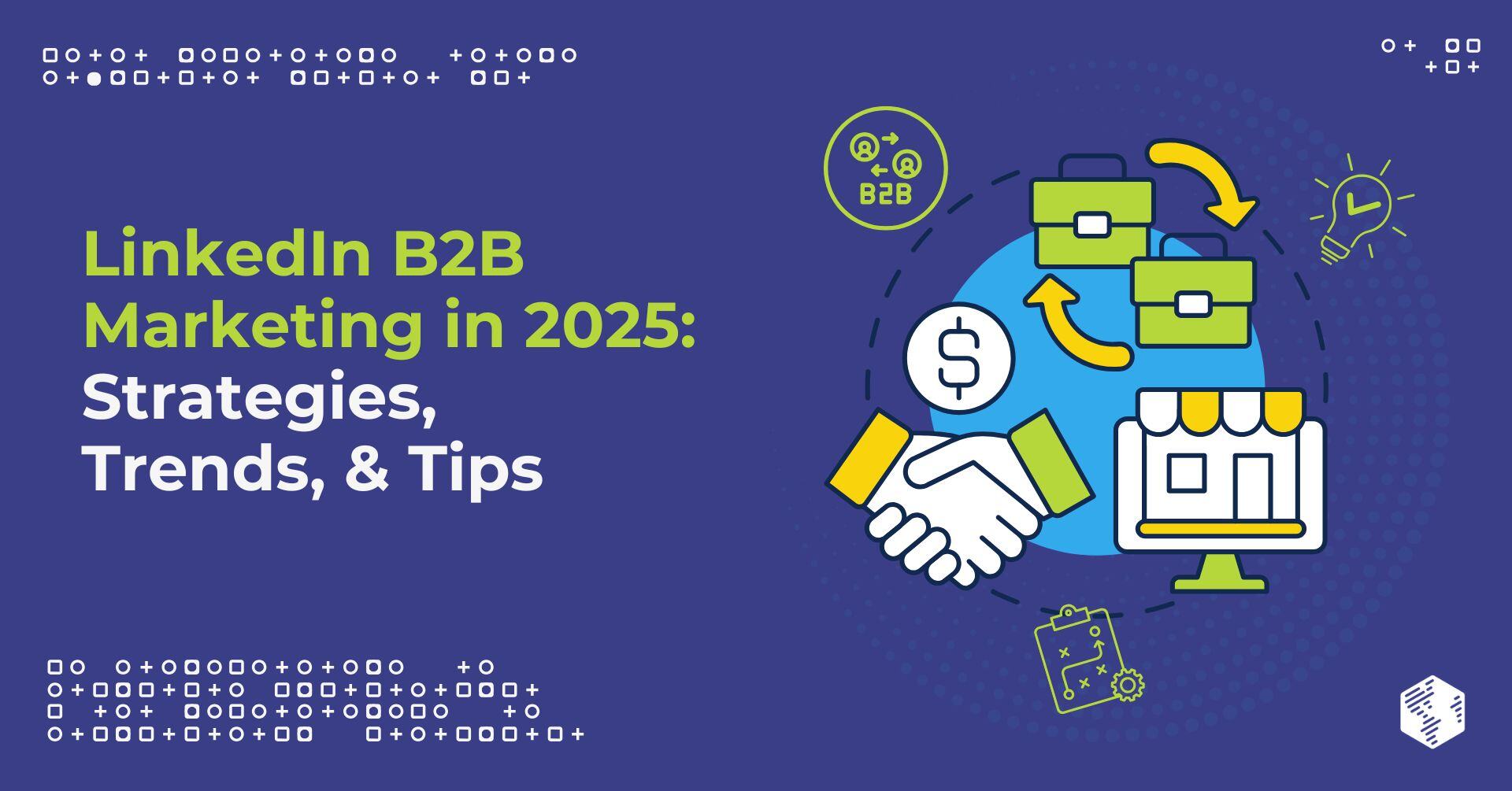 LinkedIn B2B Marketing in 2025: Strategies, Trends, & Tips