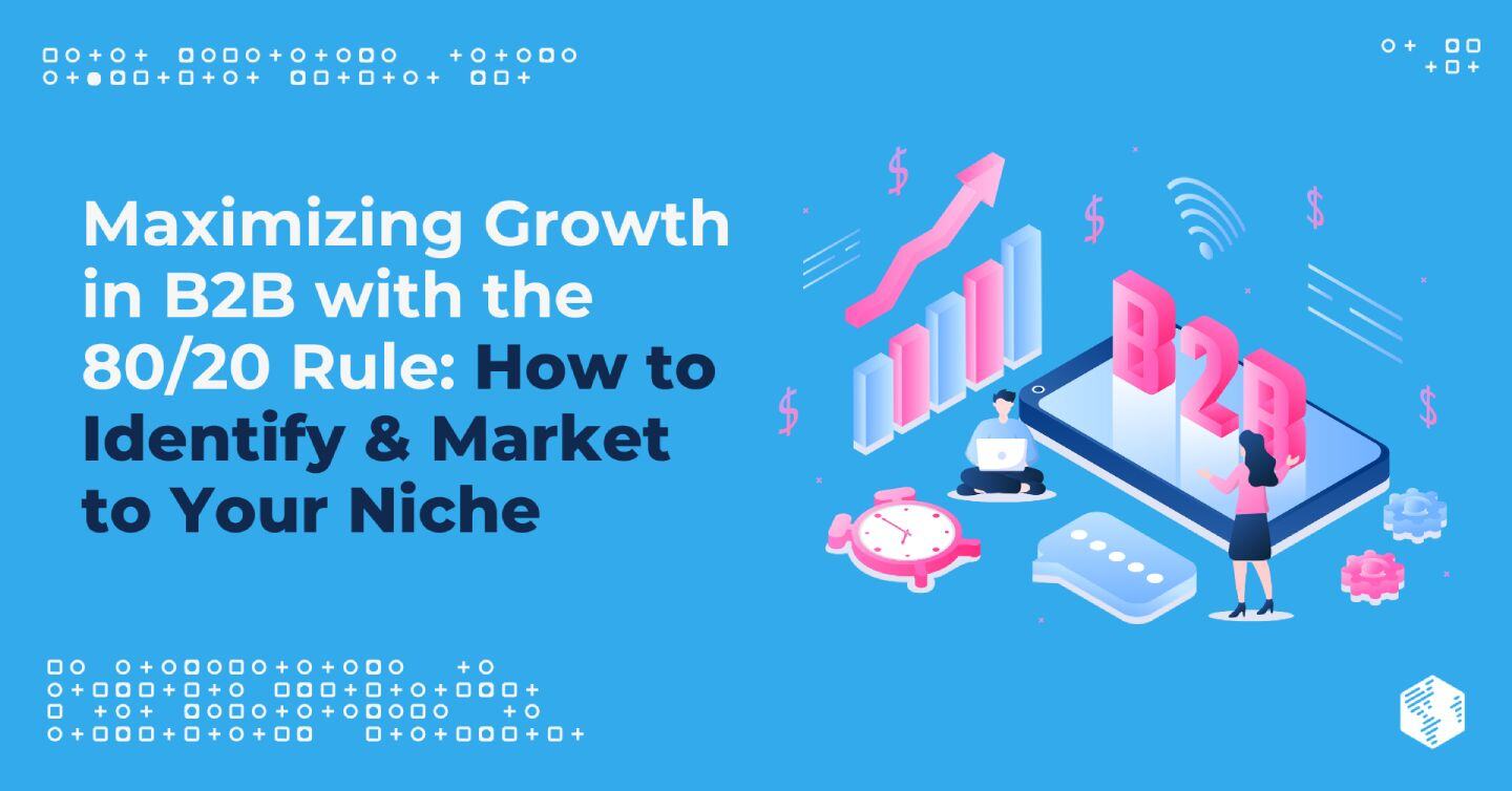 Maximizing Growth in B2B with the 80/20 Rule: How to Identify & Market to Your Niche