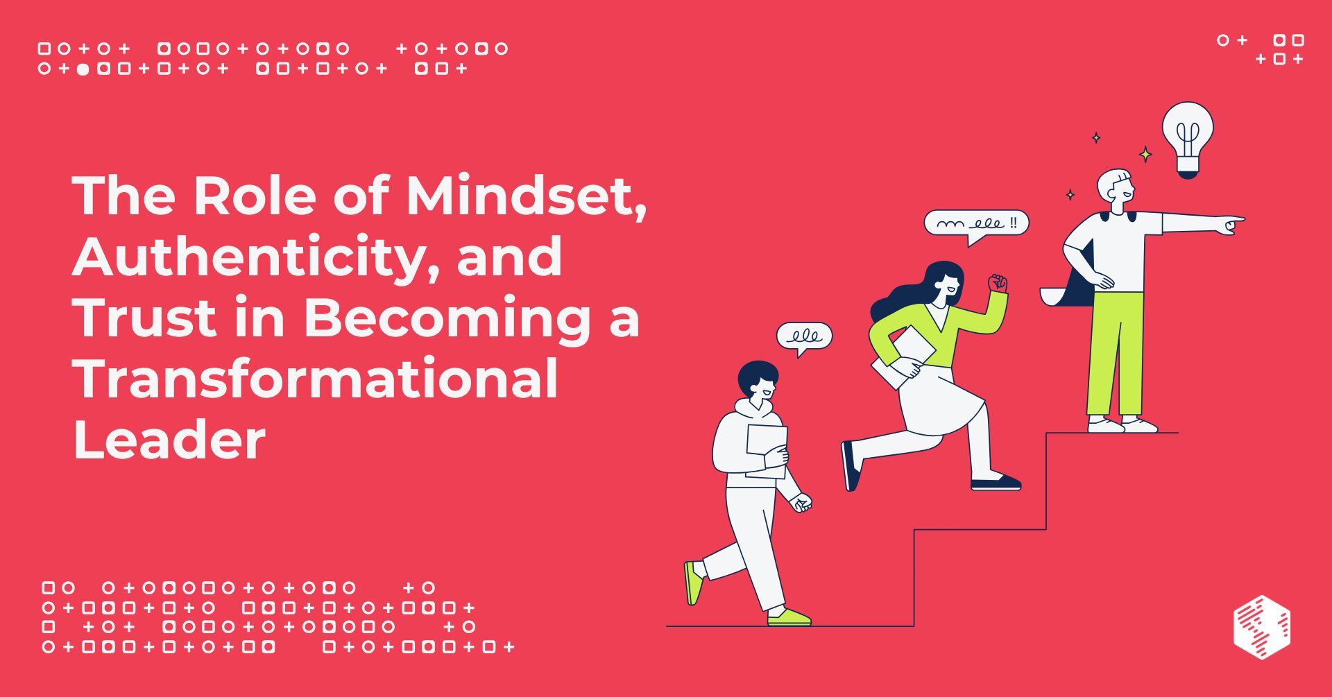 The Role of Mindset, Authenticity, and Trust in Becoming a Transformational Leader